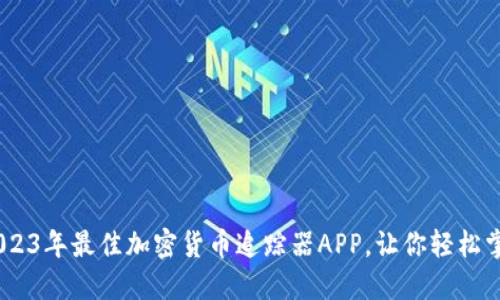 最全评测！2023年最佳加密货币追踪器APP，让你轻松掌握投资动态