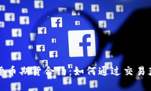 深入解析加密货币期货合约：如何通过交易获利与风险管理