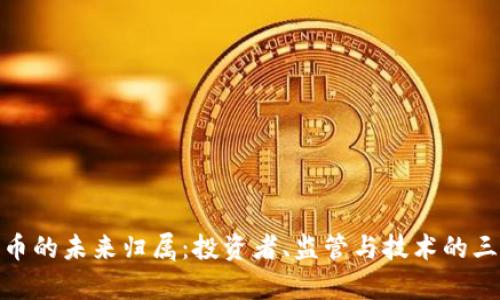 加密货币的未来归属：投资者、监管与技术的三重博弈