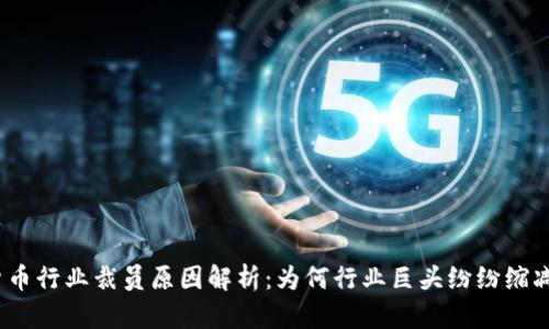 加密货币行业裁员原因解析：为何行业巨头纷纷缩减团队？