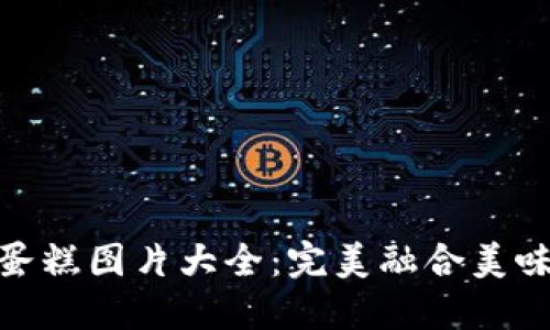 : 加密货币蛋糕图片大全：完美融合美味与投资热潮