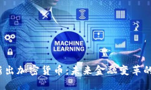 2019年新出加密货币：未来金融变革的关键力量