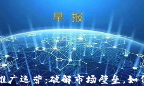 
数字加密货币推广运营：破解市场壁垒，如何有效推向大众