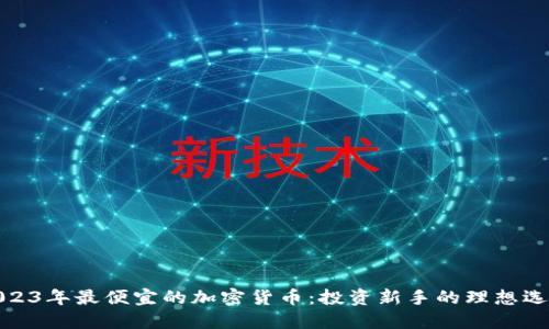 2023年最便宜的加密货币：投资新手的理想选择