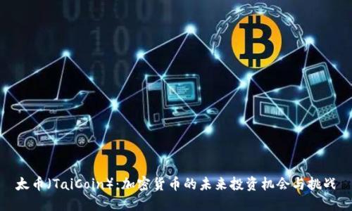 太币（TaiCoin）：加密货币的未来投资机会与挑战