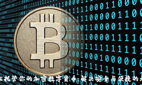   
轻松托管你的加密数字货币：解决安全与便捷的烦恼