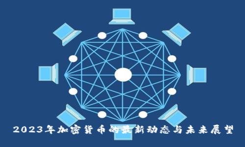 2023年加密货币的最新动态与未来展望