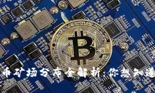 全球加密货币矿场分布全解析：你想知道的都在这里
