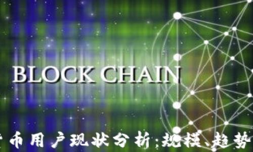 
国内加密货币用户现状分析：规模、趋势与未来展望