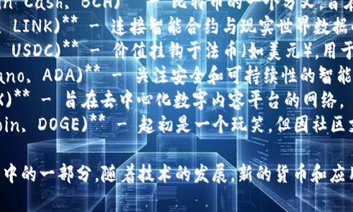 在数字加密货币领域，有许多不同的代币和货币名称。以下是一些常见的数字加密货币名称：

1. **比特币 (Bitcoin, BTC)** - 最早也是最知名的加密货币。
2. **以太坊 (Ethereum, ETH)** - 一种支持智能合约的平台币。
3. **瑞波币 (Ripple, XRP)** - 主要用于金融机构之间的快速支付。
4. **莱特币 (Litecoin, LTC)** - 类似于比特币，但交易确认更快。
5. **比特现金 (Bitcoin Cash, BCH)** - 比特币的一个分叉，旨在提高交易速度。
6. **链环 (Chainlink, LINK)** - 连接智能合约与现实世界数据的去中心化预言机。
7. **稳定币 (如USDT, USDC)** - 价值挂钩于法币（如美元），用于减少波动性。
8. **卡尔达诺 (Cardano, ADA)** - 关注安全和可持续性的智能合约平台。
9. **波场 (TRON, TRX)** - 旨在去中心化数字内容平台的网络。
10. **狗狗币 (Dogecoin, DOGE)** - 起初是一个玩笑，但因社区支持而变得知名。

这些仅是数字加密货币中的一部分，随着技术的发展，新的货币和应用层出不穷。