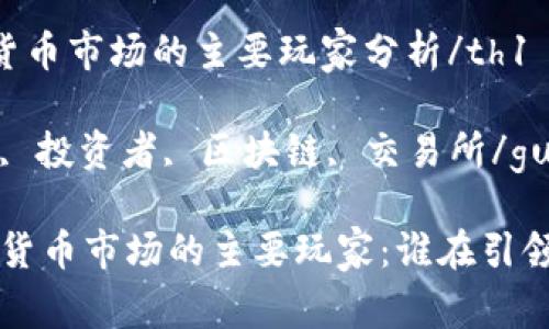 th1加密货币市场的主要玩家分析/th1

加密货币, 投资者, 区块链, 交易所/guanjianci

揭秘加密货币市场的主要玩家：谁在引领未来？