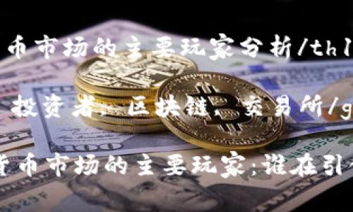 th1加密货币市场的主要玩家分析/th1

加密货币, 投资者, 区块链, 交易所/guanjianci

揭秘加密货币市场的主要玩家：谁在引领未来？