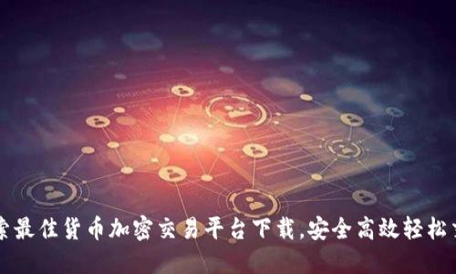 探索最佳货币加密交易平台下载，安全高效轻松交易