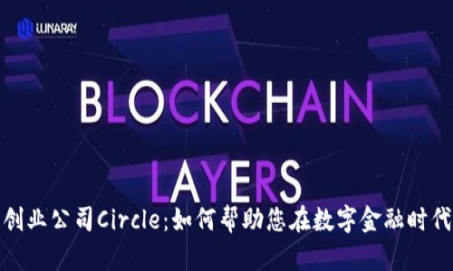 加密货币创业公司Circle：如何帮助您在数字金融时代取得成功