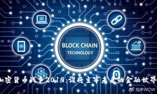 加密货币战争2019：谁将主宰未来的金融世界？