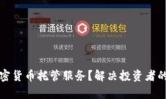 如何选择优质加密货币托管服务？解决投资者的