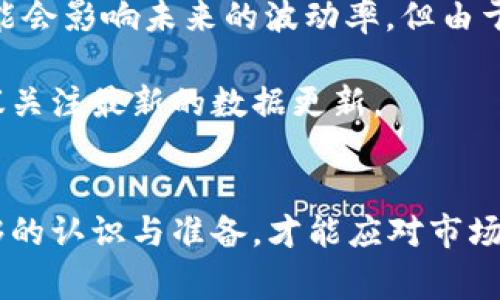 加密货币的波动率因其市场特性、交易量、投资者情绪以及新闻影响等多种因素而波动非常大。以下是关于加密货币波动率的一些关键点：

1. **波动率的定义**：波动率通常是指某一资产价格变动的幅度。加密货币的波动率高于传统资产如股票和债券，意味着其价格可能在短时间内剧烈波动。

2. **影响因素**：
   - **市场情绪**：投资者的心理和市场情绪会直接影响加密货币的价格。例如，负面新闻或监管政策的消息可能导致市场恐慌，从而引发价格下跌。
   - **交易量**：流动性较低的加密货币通常波动性更大，因为较少的买卖订单可能导致价格剧烈变动。
   - **技术因素**：技术问题或安全漏洞（如黑客攻击）对某个特定加密货币的价格影响较大，造成价格急剧波动。

3. **历史波动率**：许多主流加密货币，如比特币（BTC）和以太坊（ETH），在不同时间段内展现出不同的波动率。例如，比特币在某些阶段的年波动率可超过70%，而传统股票的年波动率通常在15%-20%之间。

4. **风险管理**：由于波动率较高，投资者在参与加密货币市场时需要特别关注风险管理策略，如止损、资产配置以及长期投资的心态。

5. **未来趋势**：尽管近年来加密货币市场逐渐成熟，一些交易所和金融工具的出现可能会影响未来的波动率，但由于市场的本质，波动性仍然是这个生态系统的固有特征。

具体的波动率值可以通过专门的行情软件或者金融数据服务获取，因其时刻在变动，建议关注最新的数据更新。

### 总结
加密货币的波动率是一个复杂而动态的概念，影响其变化的因素众多。投资者需要有足够的认识与准备，才能应对市场的波动所带来的挑战。