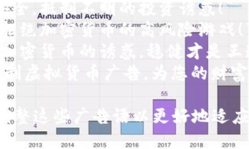 以下是一些禁止加密货币的广告语示例：

1. “远离风险，选择安全，为您和您的投资保驾护航！”
2. “告别虚拟货币，拥抱真实价值，让投资更稳健！”
3. “不再沉迷于波动，稳健投资从这里开始！”
4. “真实经济、真实收益，拒绝虚幻的加密货币！”
5. “投资智慧，从关掉加密货币广告开始！”
6. “避免不必要的损失，选择传统投资，稳中求胜！”
7. “捍卫您的财务安全，抵制不明的投资诱惑！”
8. “保护您的资产，拒绝加密货币的高风险游戏！”
9. “投资先知：远离加密货币的诱惑，稳健才是王道！”
10. “让我们一起抵制虚拟货币广告，为您的财富保驾护航！”

请根据需要修改和调整这些广告语以更好地适应特定的受众或场合。