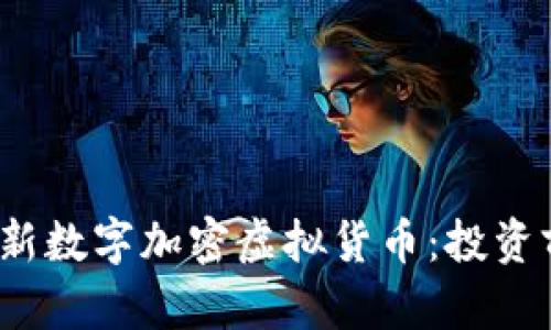 2023年最新数字加密虚拟货币：投资前必看指南