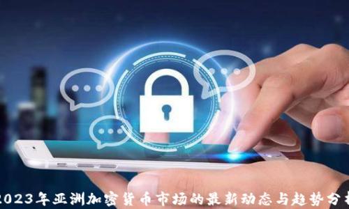 
2023年亚洲加密货币市场的最新动态与趋势分析
