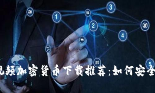2023年最佳视频加密货币下载推荐：如何安全投资数字资产