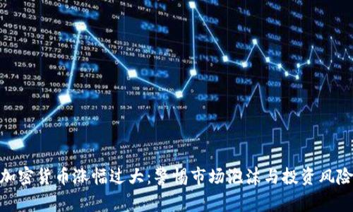 加密货币涨幅过大：警惕市场泡沫与投资风险