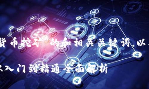 好的，下面是关于“加密货币挖矿”的和相关关键词，以及内容大纲和问题分析。

### 加密货币挖矿：从入门到精通全面解析