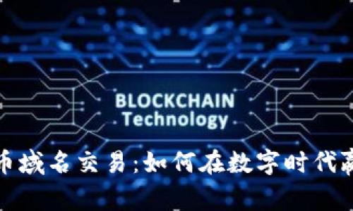 加密货币域名交易：如何在数字时代赢得财富