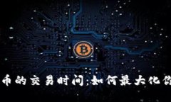 了解加密货币的交易时间：如何最大化你的投资