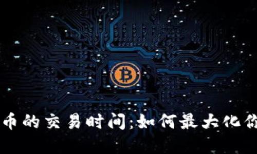 了解加密货币的交易时间：如何最大化你的投资收益