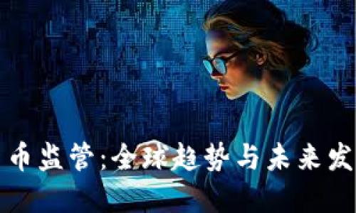加密货币监管：全球趋势与未来发展展望