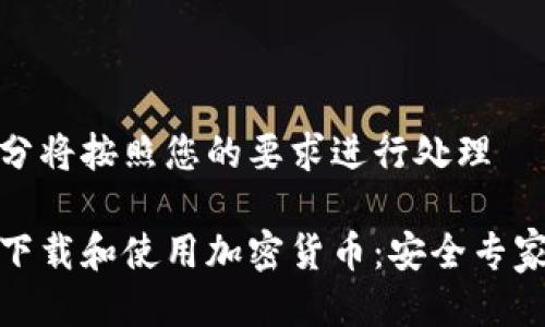 接下来的部分将按照您的要求进行处理 

如何安全地下载和使用加密货币：安全专家的实用建议