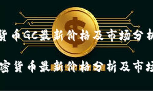 加密货币GC最新价格及市场分析

GC加密货币最新价格分析及市场动态
