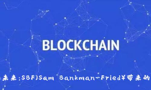 加密货币的未来:SBF(Sam Bankman-Fried)带来的机遇与挑战