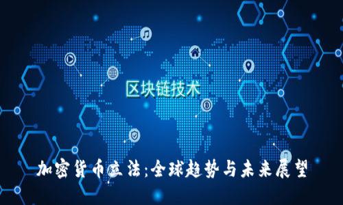 加密货币立法：全球趋势与未来展望