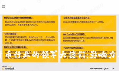 加密货币行业的领军大佬们：影响力与贡献