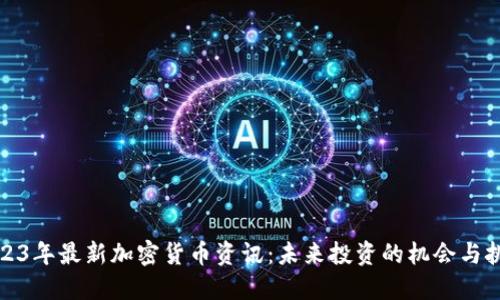 2023年最新加密货币资讯：未来投资的机会与挑战