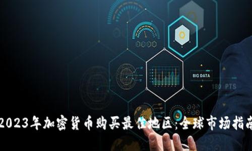 2023年加密货币购买最佳地区：全球市场指南