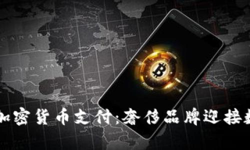 古驰宣布接受加密货币支付：奢侈品牌迎接数字时代的变革