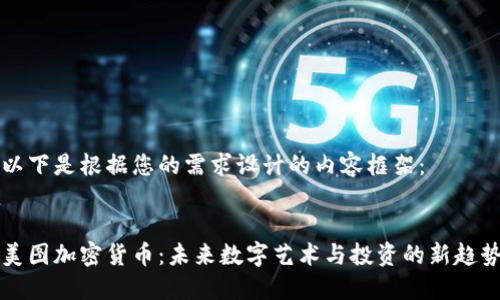 以下是根据您的需求设计的内容框架：


美图加密货币：未来数字艺术与投资的新趋势