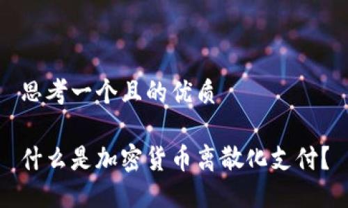 思考一个且的优质

什么是加密货币离散化支付？