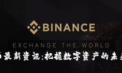 加密货币最新资讯：把握数字资产的未来与机遇