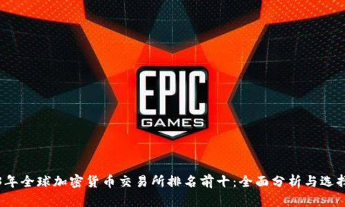 2023年全球加密货币交易所排名前十:全面分析与选择指南