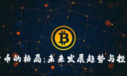 加密数字货币的格局：未来发展趋势与投资机会分析