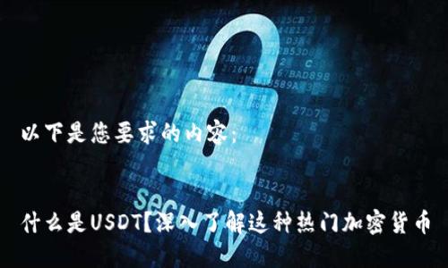 以下是您要求的内容：


什么是USDT？深入了解这种热门加密货币