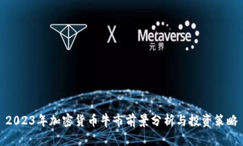 2023年加密货币牛市前景分析与投资策略