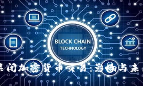 中国关闭加密货币交易：影响与未来展望