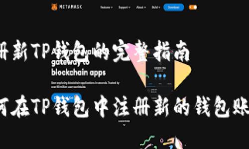 注册新TP钱包的完整指南

如何在TP钱包中注册新的钱包账号？