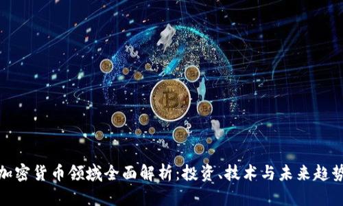 加密货币领域全面解析：投资、技术与未来趋势