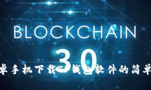 : 安卓手机下载TP钱包软件的简单步骤